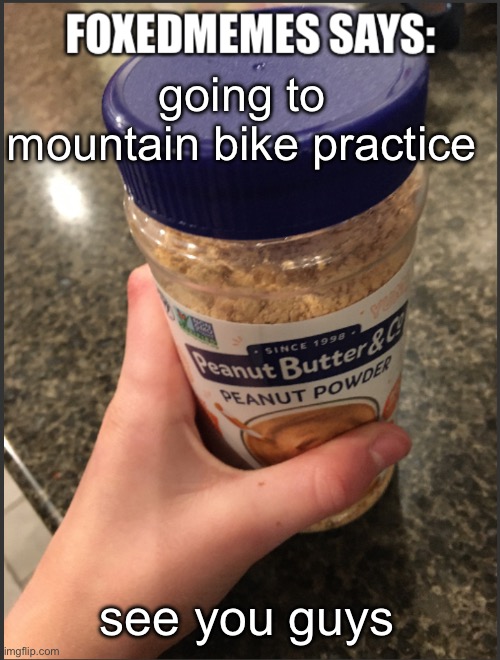 Foxedmemes announcement temp | going to mountain bike practice; see you guys | image tagged in foxedmemes announcement temp | made w/ Imgflip meme maker