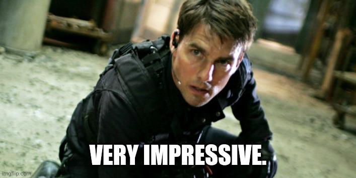 Tom Cruise, Mission Impossible | VERY IMPRESSIVE. | image tagged in tom cruise mission impossible | made w/ Imgflip meme maker