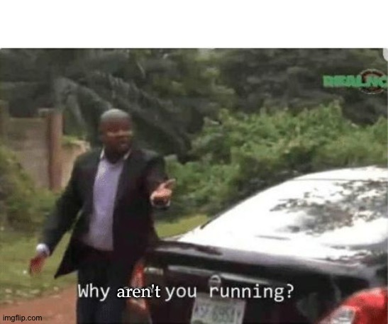 why are you running | aren't | image tagged in why are you running | made w/ Imgflip meme maker