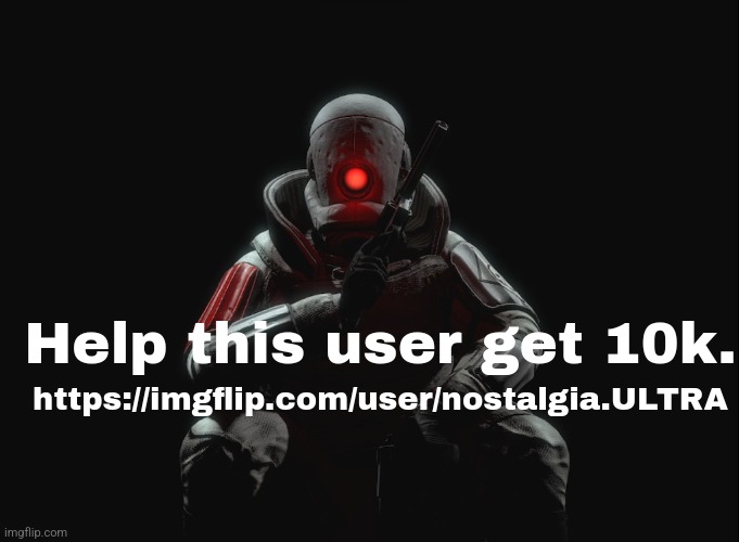 Help this user get 10k. https://imgflip.com/user/nostalgia.ULTRA | made w/ Imgflip meme maker