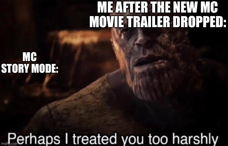 Perhaps I treated you too harshly | ME AFTER THE NEW MC MOVIE TRAILER DROPPED:; MC STORY MODE: | image tagged in perhaps i treated you too harshly | made w/ Imgflip meme maker