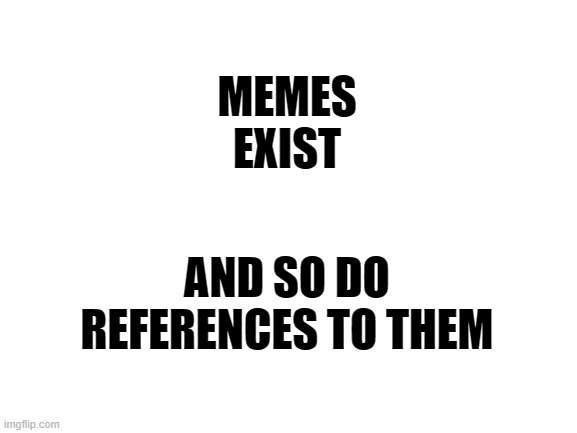 think before you trigger post | MEMES
EXIST; AND SO DO
REFERENCES TO THEM | image tagged in memes,funny memes | made w/ Imgflip meme maker