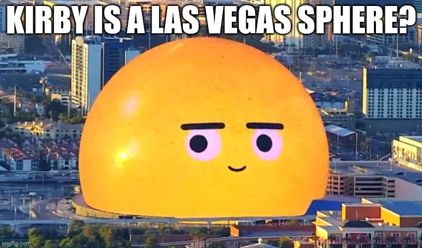 Las Vegas Sphere Kirby Ripoff??? | KIRBY IS A LAS VEGAS SPHERE? | image tagged in kirby,las vegas | made w/ Imgflip meme maker