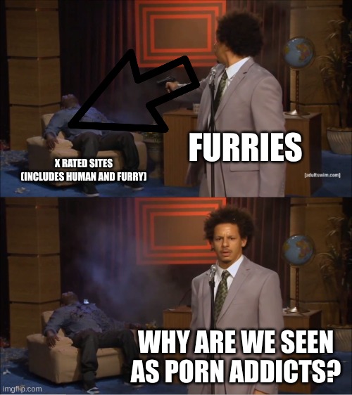 Who Killed Hannibal Meme | FURRIES X RATED SITES (INCLUDES HUMAN AND FURRY) WHY ARE WE SEEN AS PORN ADDICTS? | image tagged in memes,who killed hannibal | made w/ Imgflip meme maker