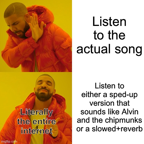 Just listen to the original bro ??? | Listen to the actual song; Listen to either a sped-up version that sounds like Alvin and the chipmunks or a slowed+reverb; Literally the entire internet | image tagged in memes,drake hotline bling | made w/ Imgflip meme maker