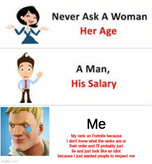 Never ask a woman her age | Me; My rank on Fortnite because I don't know what the ranks are or their order and I'll probably just lie and just look like an idiot because I just wanted people to respect me | image tagged in never ask a woman her age | made w/ Imgflip meme maker