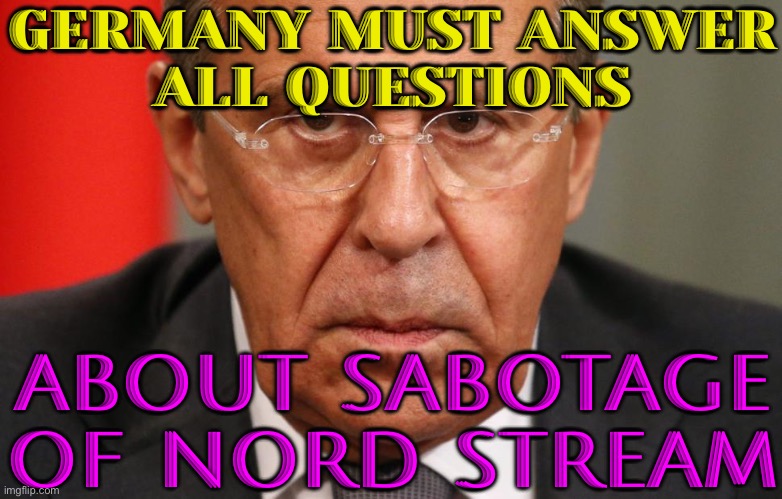 Russia Urges Germany To Fully Disclose Intel On Nord Stream Bombings | GERMANY MUST ANSWER
ALL QUESTIONS; ABOUT SABOTAGE OF NORD STREAM | image tagged in lavrov,mother russia,vladimir putin,world war 3,ukraine,russo-ukrainian war | made w/ Imgflip meme maker