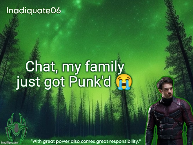 TwentyOneBanditos's Inadequate06 Announcement template | Chat, my family just got Punk'd 😭 | image tagged in twentyonebanditos's inadequate06 announcement template | made w/ Imgflip meme maker