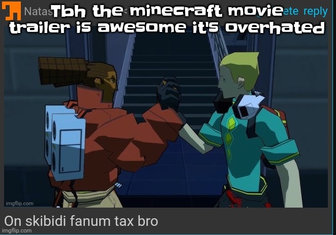 Like dude WB also made one of my favorite movies so they can make another great one obviously | Tbh the minecraft movie trailer is awesome it's overhated | image tagged in on skibidi fanum tax bro | made w/ Imgflip meme maker