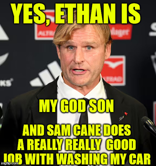 Scott Robertson | YES, ETHAN IS; MY GOD SON; AND SAM CANE DOES A REALLY REALLY  GOOD JOB WITH WASHING MY CAR | image tagged in coach,child,loser,new zealand,arrogant,rugby | made w/ Imgflip meme maker