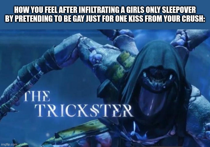 It's all part of the plan! *Also, this IS from a game right?* | HOW YOU FEEL AFTER INFILTRATING A GIRLS ONLY SLEEPOVER BY PRETENDING TO BE GAY JUST FOR ONE KISS FROM YOUR CRUSH: | image tagged in the trickster | made w/ Imgflip meme maker