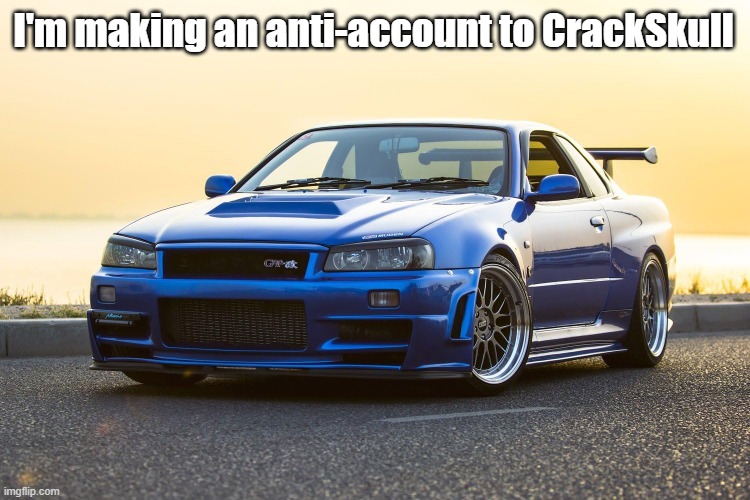 Skyline R34 | I'm making an anti-account to CrackSkull | image tagged in skyline r34 | made w/ Imgflip meme maker