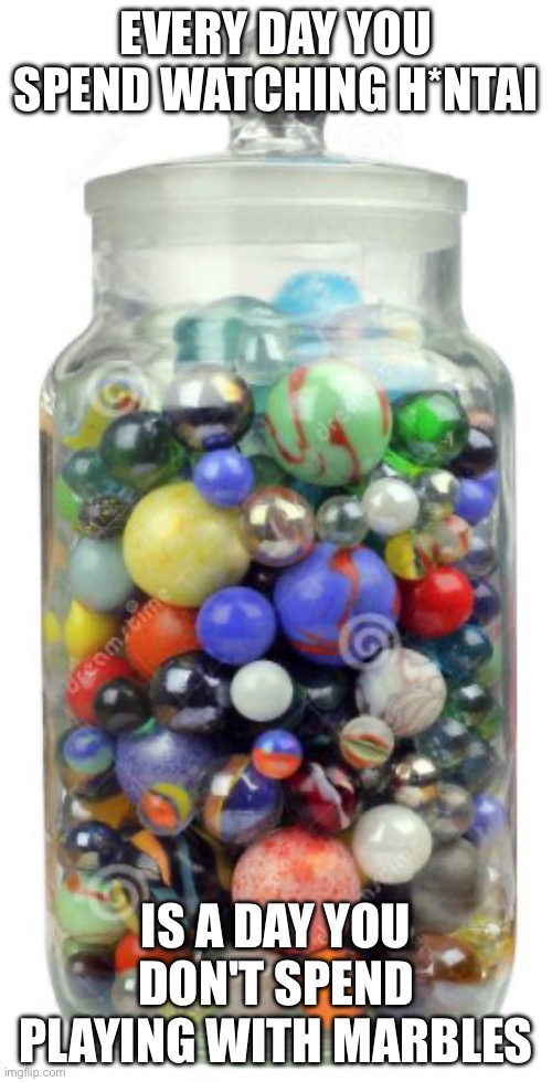 AAA marble lobby | EVERY DAY YOU SPEND WATCHING H*NTAI; IS A DAY YOU DON'T SPEND PLAYING WITH MARBLES | image tagged in jar of marbles | made w/ Imgflip meme maker