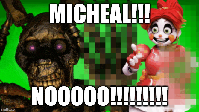 NOT AFTON!!!!!!!!!!!!! | MICHEAL!!! NOOOOO!!!!!!!!! | made w/ Imgflip meme maker