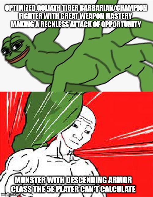 Pepe punch vs. Dodging Wojak | OPTIMIZED GOLIATH TIGER BARBARIAN/CHAMPION FIGHTER WITH GREAT WEAPON MASTERY 
MAKING A RECKLESS ATTACK OF OPPORTUNITY; MONSTER WITH DESCENDING ARMOR CLASS THE 5E PLAYER CAN'T CALCULATE | image tagged in pepe punch vs dodging wojak | made w/ Imgflip meme maker