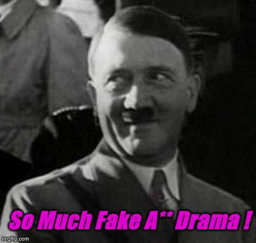 Hitler laugh  | So Much Fake A** Drama ! | image tagged in hitler laugh | made w/ Imgflip meme maker