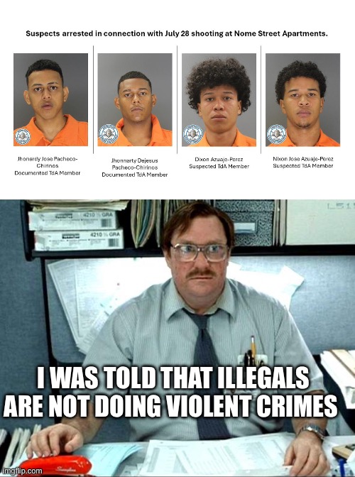 Aurora Colorado | I WAS TOLD THAT ILLEGALS ARE NOT DOING VIOLENT CRIMES | image tagged in memes,i was told there would be,illegal immigration,politics,political meme,donald trump | made w/ Imgflip meme maker