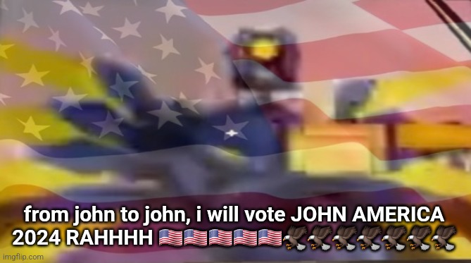 from john to john, i will vote JOHN AMERICA 2024 RAHHHH 🇺🇲🇺🇲🇺🇲🇺🇲🇺🇲🦅🦅🦅🦅🦅🦅🦅 | made w/ Imgflip meme maker