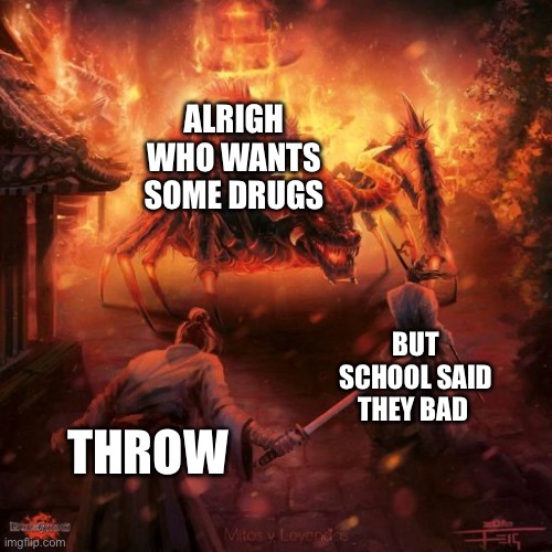 Badass spider thing | ALRIGH WHO WANTS SOME DRUGS; BUT SCHOOL SAID THEY BAD; THROW | image tagged in badass spider thing | made w/ Imgflip meme maker