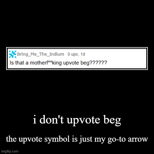 i ain't one of those 7 year olds | i don't upvote beg | the upvote symbol is just my go-to arrow | image tagged in demotivationals,bruh,stop upvote begging | made w/ Imgflip demotivational maker