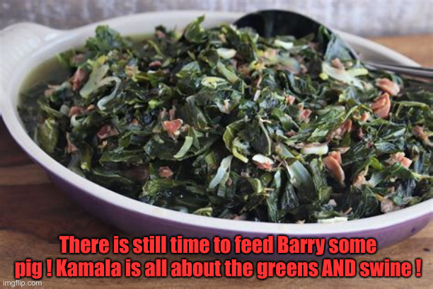 Collard Greens | There is still time to feed Barry some pig ! Kamala is all about the greens AND swine ! | image tagged in collard greens | made w/ Imgflip meme maker