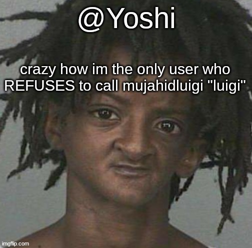 yoshi's cursed mugshot temp | crazy how im the only user who REFUSES to call mujahidluigi "luigi" | image tagged in yoshi's cursed mugshot temp | made w/ Imgflip meme maker
