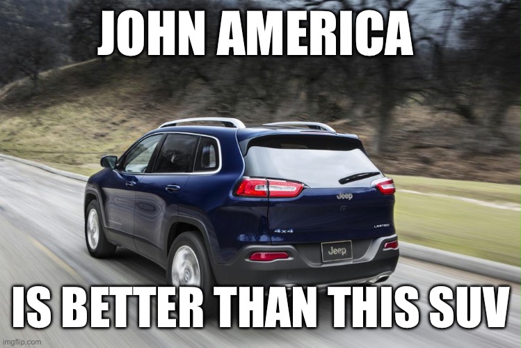 Fast SUV | JOHN AMERICA; IS BETTER THAN THIS SUV | image tagged in fast suv | made w/ Imgflip meme maker