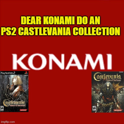 DEAR KONAMI DO AN PS2 CASTLEVANIA COLLECTION | image tagged in castlevania,ps2,lament,innocence,curse,darkness | made w/ Imgflip meme maker