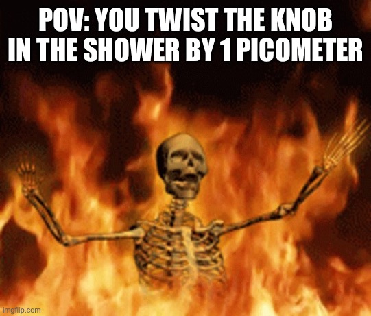 H O T | POV: YOU TWIST THE KNOB IN THE SHOWER BY 1 PICOMETER | image tagged in skeleton burning in hell,shower,hot water | made w/ Imgflip meme maker