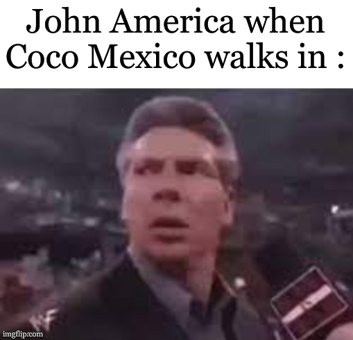 x when x walks in | John America when
Coco Mexico walks in : | image tagged in x when x walks in | made w/ Imgflip meme maker