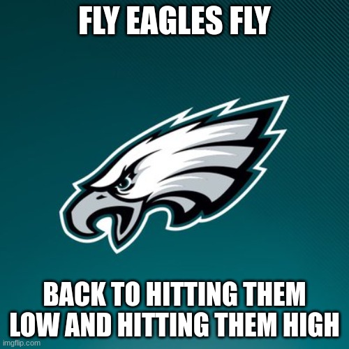 Philadelphia Eagles Logo | FLY EAGLES FLY; BACK TO HITTING THEM LOW AND HITTING THEM HIGH | image tagged in philadelphia eagles logo | made w/ Imgflip meme maker