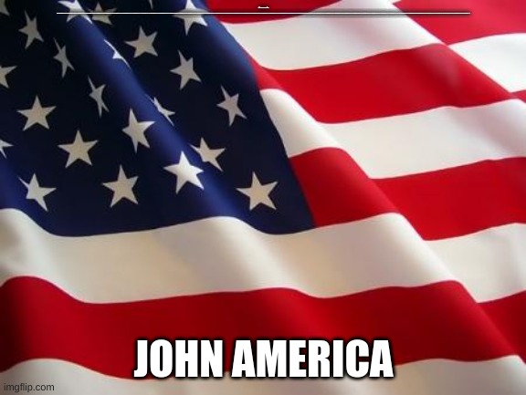 American flag | JOHN AMERICA RAHHHHHHHHHHHHHHHHHHHHHHHHHHHHHHHHHHHHHHHHHHHHHHHHHHHHHHHHHHHHHHHHHHHHHHHHHHHHHHHHHHHHHHHHHHHHHHHHHHHHHHHHHHHHHHHHHHHHHHHHHHHHHHHHHHHHHHHHHHHHHHHHHHHHHHHHHHHHHHHHHHHHHHHHHHHHHHHHHHHHHHHHHHHHHHHHHHHHHHHHHHHHHHHHHHHHHHHHHHHHHHHHHHHHHHHHHHHHHHHHHHHHHHHHHHHHHHHHHHHHHHHHHHHHHHHHHHHHHHHHHHHHHHHHHHHHHHHHHHHHHHHHHHHHHHHHHHHHHHHHHHHHHHHHHHHHHHHHHHHHHHHHHHHHHHHHHHHHHHHHHHHHHHHHHHHHHHHHHHHHHHHHHHHHHHHHHHHHHHHHHHHHH; JOHN AMERICA | image tagged in american flag | made w/ Imgflip meme maker