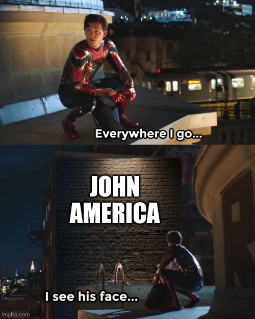 Everywhere I go I see his face | JOHN AMERICA | image tagged in everywhere i go i see his face | made w/ Imgflip meme maker