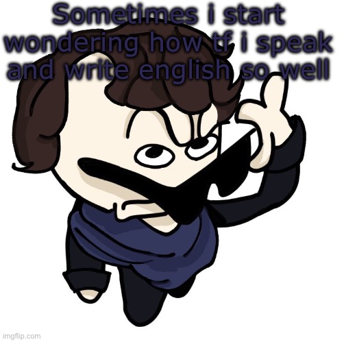 Sherlock | Sometimes i start wondering how tf i speak and write english so well | image tagged in sherlock | made w/ Imgflip meme maker