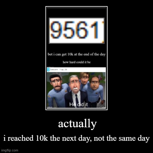 bro doesn't know | actually | i reached 10k the next day, not the same day | image tagged in funny,demotivationals,bruh | made w/ Imgflip demotivational maker