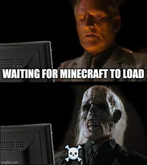 Minecraft | WAITING FOR MINECRAFT TO LOAD; ☠️ | image tagged in memes,i'll just wait here | made w/ Imgflip meme maker