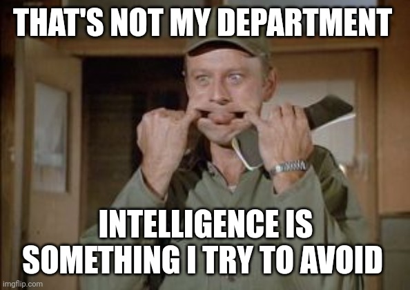 Not my department | THAT'S NOT MY DEPARTMENT; INTELLIGENCE IS SOMETHING I TRY TO AVOID | image tagged in frank burns,funny memes | made w/ Imgflip meme maker