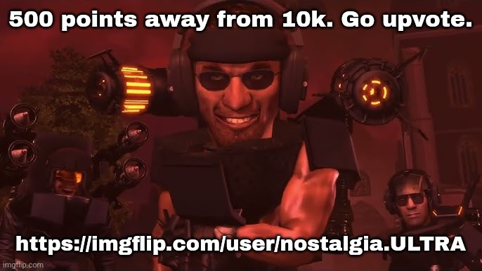 500 points away from 10k. Go upvote. https://imgflip.com/user/nostalgia.ULTRA | made w/ Imgflip meme maker
