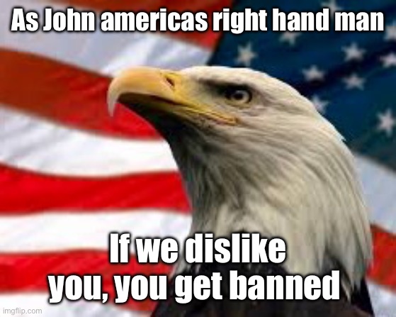 Murica Patriotic Eagle | As John americas right hand man; If we dislike you, you get banned | image tagged in murica patriotic eagle | made w/ Imgflip meme maker