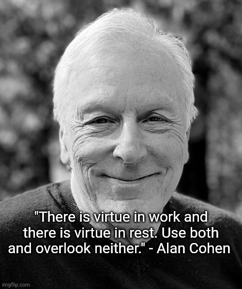 Work and Rest | "There is virtue in work and there is virtue in rest. Use both and overlook neither." - Alan Cohen | image tagged in work,rest,perspective,balance,finally inner peace | made w/ Imgflip meme maker