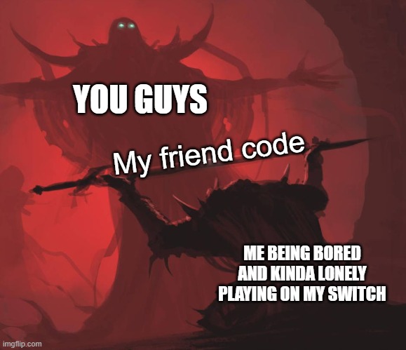 i will post it in comments | YOU GUYS; My friend code; ME BEING BORED AND KINDA LONELY PLAYING ON MY SWITCH | image tagged in man giving sword to larger man,memes,nintendo,im lonely | made w/ Imgflip meme maker