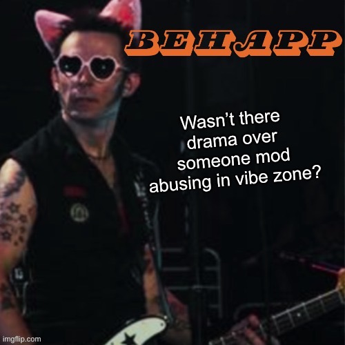 Behapp | Wasn’t there drama over someone mod abusing in vibe zone? | image tagged in behapp | made w/ Imgflip meme maker