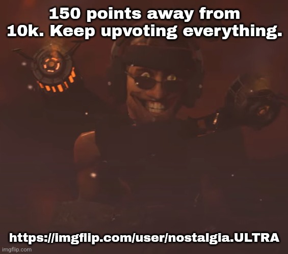 150 points away from 10k. Keep upvoting everything. https://imgflip.com/user/nostalgia.ULTRA | made w/ Imgflip meme maker