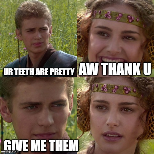 idk i feel silly today | UR TEETH ARE PRETTY; AW THANK U; GIVE ME THEM | image tagged in anakin padme 4 panel | made w/ Imgflip meme maker