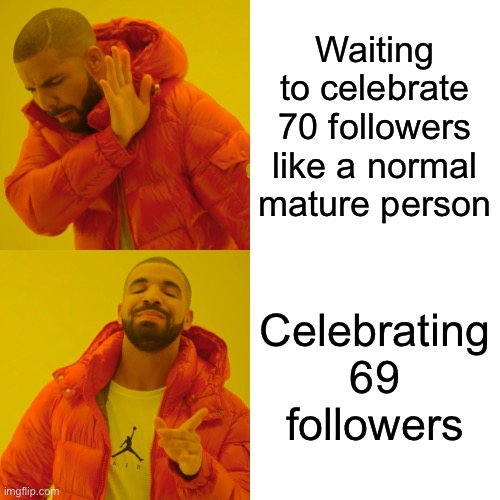 Thanks for the 69 followers and to Bred for pointing out my follower count to me earlier. Lol. | Waiting to celebrate 70 followers like a normal mature person; Celebrating 69 followers | image tagged in drake hotline bling,followers,celebration,lgbtq | made w/ Imgflip meme maker