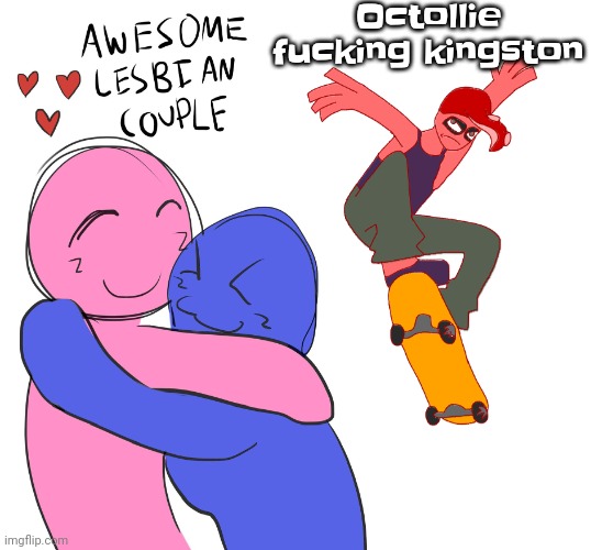 And yes octollie is named after the sega version of Tony hawk pro skater: ollie king | Octollie fu​cking kingston | image tagged in awesome lesbian couple | made w/ Imgflip meme maker