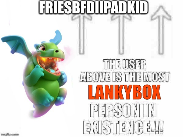 The user above is the most lankybox person in existence | FRIESBFDIIPADKID | image tagged in the user above is the most lankybox person in existence | made w/ Imgflip meme maker