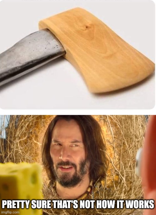 WOODEN AXE | PRETTY SURE THAT'S NOT HOW IT WORKS | image tagged in pretty sure it doesn't,axe,fake | made w/ Imgflip meme maker