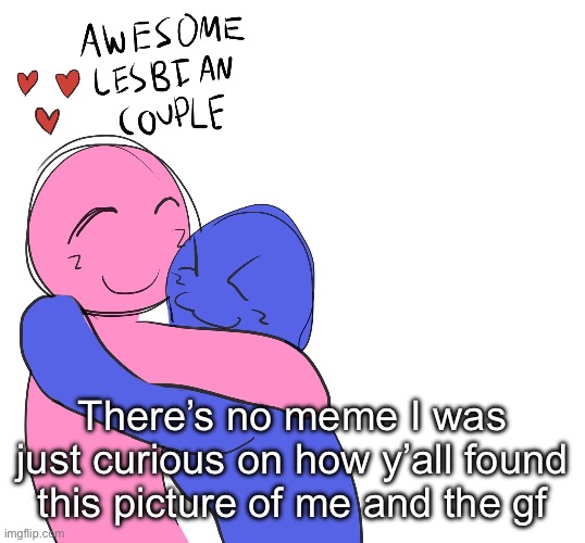 Anyways I bought a ring today :3 | There’s no meme I was just curious on how y’all found this picture of me and the gf | image tagged in awesome lesbian couple | made w/ Imgflip meme maker