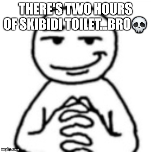 Dubious mf | THERE'S TWO HOURS OF SKIBIDI TOILET...BRO💀 | image tagged in dubious mf | made w/ Imgflip meme maker